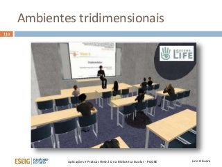 Ambientes tridimensionais
Lino OliveiraAplicações e Práticas Web 2.0 na Biblioteca Escolar - PGGBE
110
 