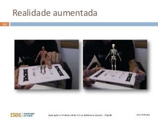 Realidade aumentada
Lino OliveiraAplicações e Práticas Web 2.0 na Biblioteca Escolar - PGGBE
112
 