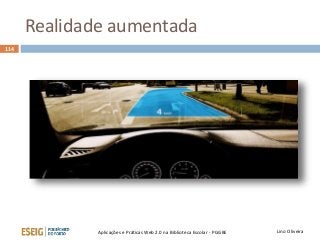 Realidade aumentada
Lino OliveiraAplicações e Práticas Web 2.0 na Biblioteca Escolar - PGGBE
114
 