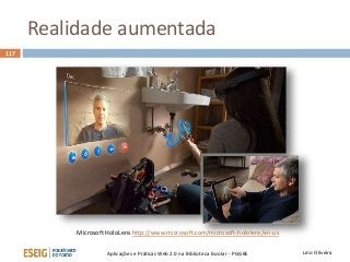 Realidade aumentada
Lino OliveiraAplicações e Práticas Web 2.0 na Biblioteca Escolar - PGGBE
117
Microsoft HoloLens http://www.microsoft.com/microsoft-hololens/en-us
 