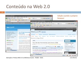 Web 2.0 – a nova geração da Web
26
Web 1.0 took people
to information
Web 2.0 will take
information to the
people
Web 2.0 is an attitude
not a technology
- Ian Davis, Talis
Web 1.0 was
Commerce
Web 2.0 is People
- Ross Mayfield
Web 2.0 seems to be
like Pink Floyd lyrics:
it can mean different
things to different
people, depend upon
your state of mind
- Kevin Maney
Lino OliveiraAplicações e Práticas Web 2.0 na Biblioteca Escolar - PGGBE
 