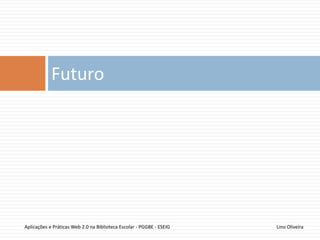 97
Social notetaking
Lino OliveiraAplicações e Práticas Web 2.0 na Biblioteca Escolar - PGGBE
 