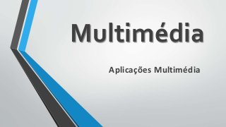Aplicações Multimédia
Multimédia
 