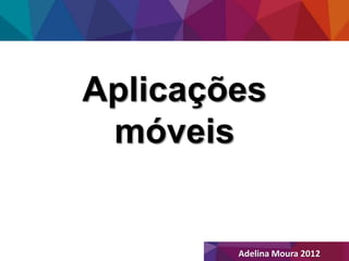 Aplicações
 móveis


        Adelina Moura 2012
 