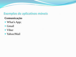 Comunicação
 What’s App;
 Gmail
 Viber
 Yahoo!Mail

 