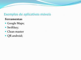 Ferramentas
 Google Maps;
 Swiftkey;
 Clean master
 QR android;

 