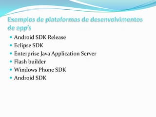  Android SDK Release
 Eclipse SDK
 Enterprise Java Application Server
 Flash builder

 Windows Phone SDK
 Android SDK

 