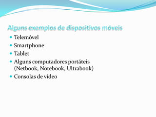  Telemóvel
 Smartphone
 Tablet
 Alguns computadores portáteis

(Netbook, Notebook, Ultrabook)
 Consolas de vídeo

 