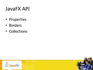 JavaFX API
• Properties
• Binders
• Collections

 