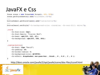 JavaFX e Css

http://docs.oracle.com/javafx/2/api/javafx/scene/doc-files/cssref.html

 