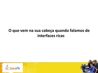 O que vem na sua cabeça quando falamos de
interfaces ricas

 