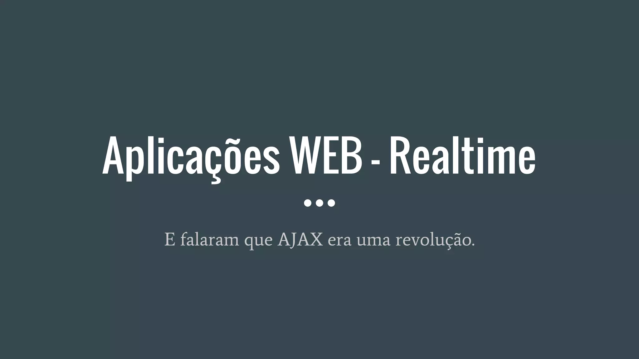 Aplicações WEB - Realtime
E falaram que AJAX era uma revolução.
 