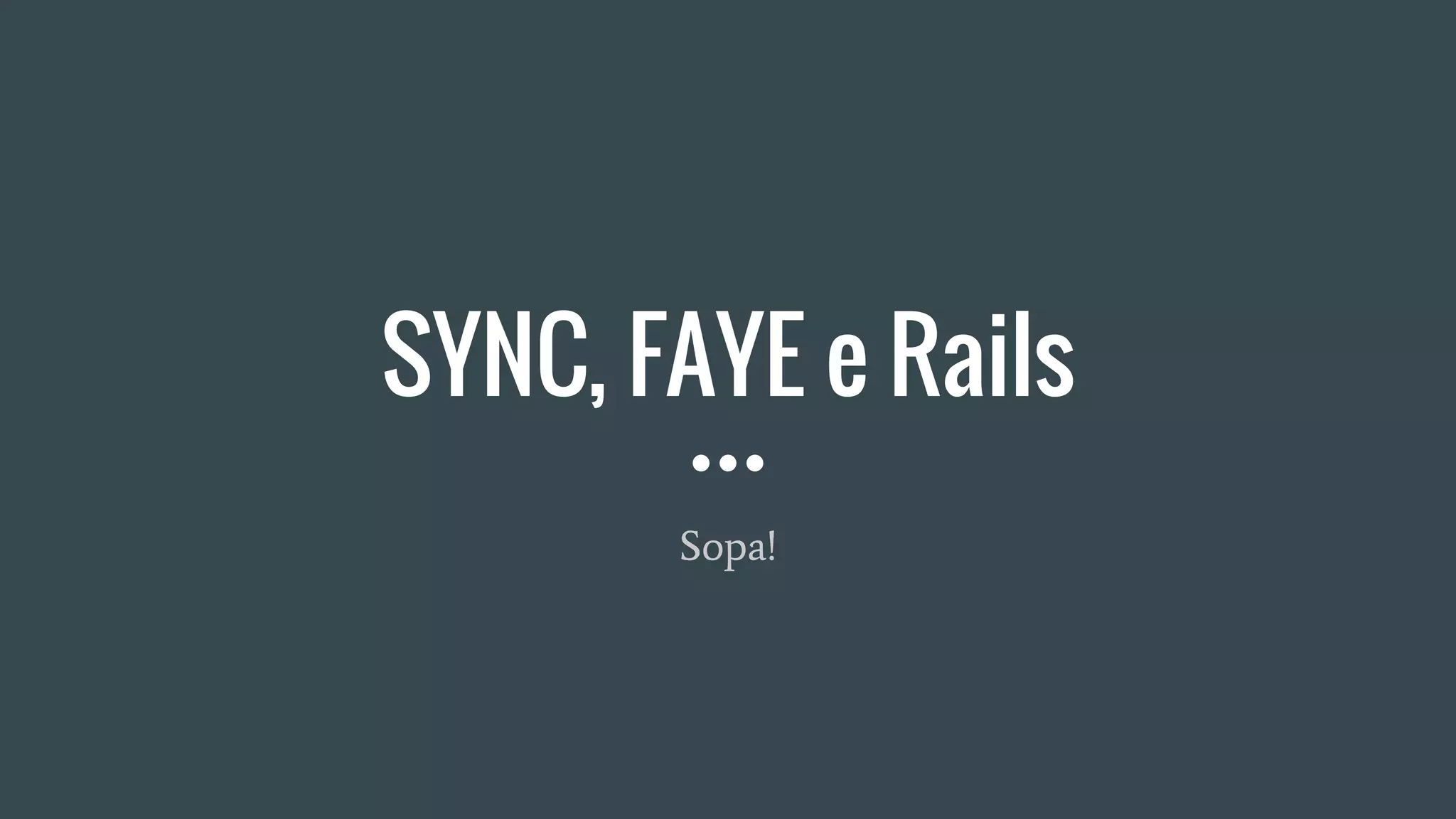 SYNC, FAYE e Rails
Sopa!
 