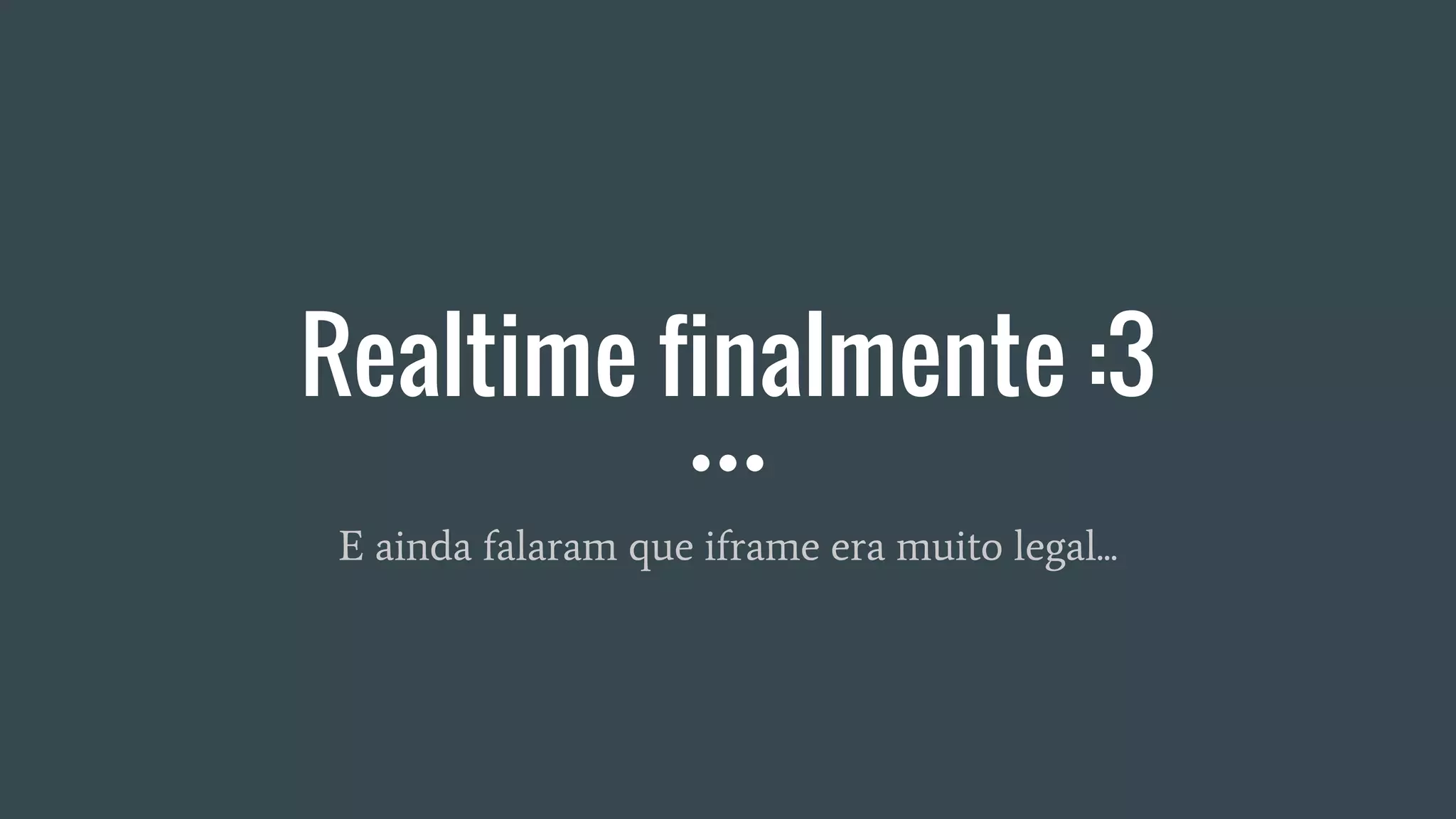 Realtime finalmente :3
E ainda falaram que iframe era muito legal...
 