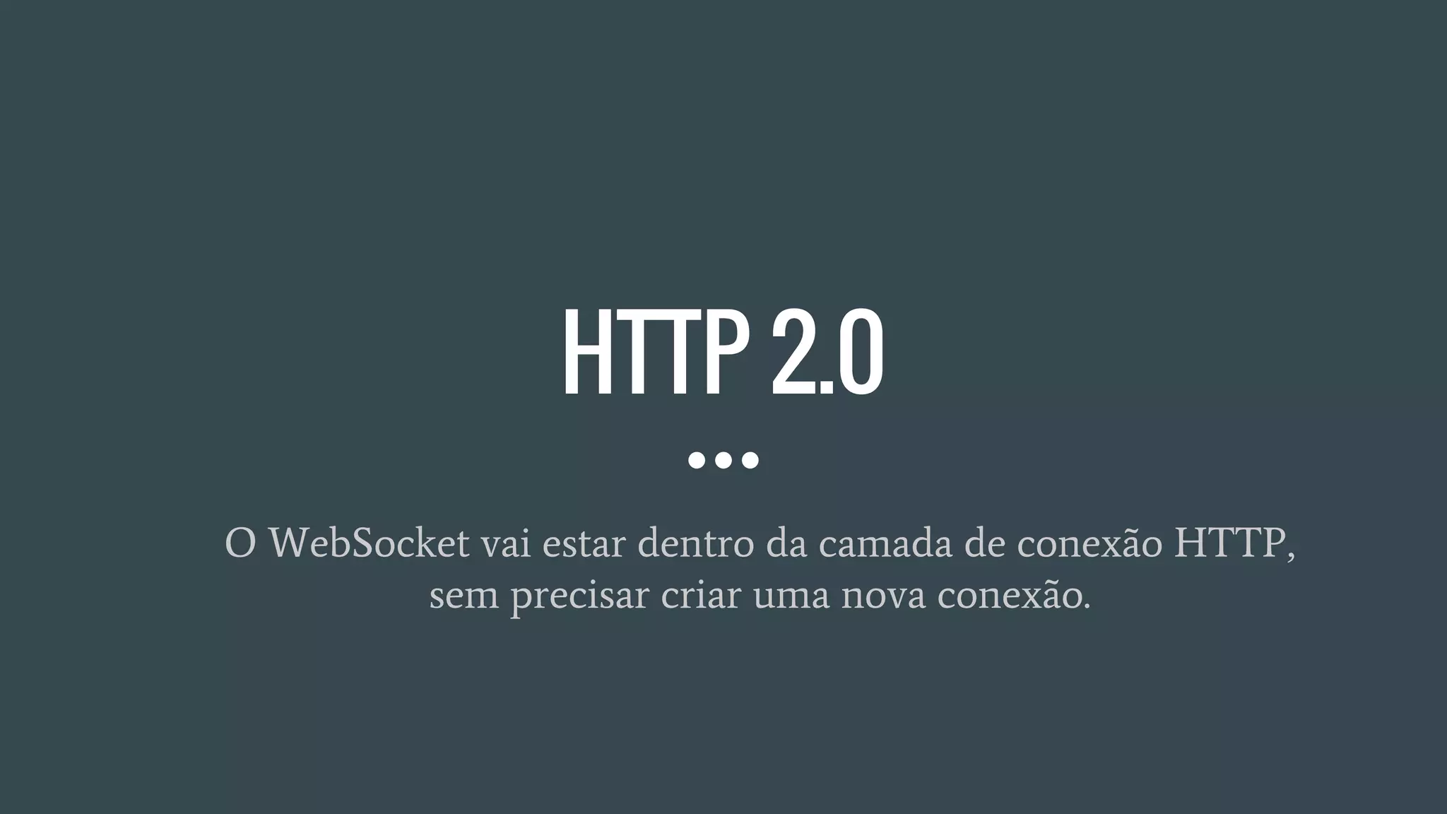 HTTP 2.0
O WebSocket vai estar dentro da camada de conexão HTTP,
sem precisar criar uma nova conexão.
 