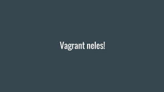 Vagrant neles!
 