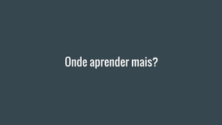 Onde aprender mais?
 