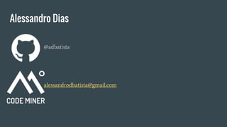 Alessandro Dias
@adbatista
alessandrodbatista@gmail.com
 