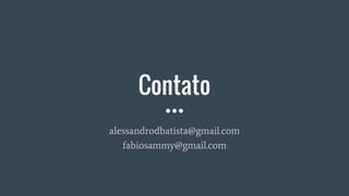 Contato
alessandrodbatista@gmail.com
fabiosammy@gmail.com
 