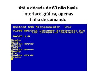 Até a década de 60 não havia
  interface gráfica, apenas
      linha de comando
 