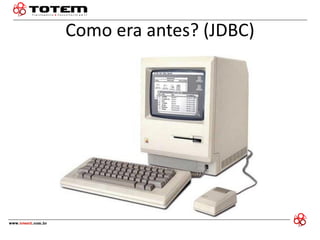 Como era antes? (JDBC) 
 