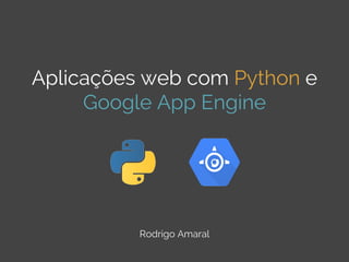 Aplicações web com Python e
Google App Engine

Rodrigo Amaral

 