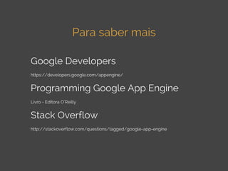 Para saber mais
Google Developers
https://developers.google.com/appengine/

Programming Google App Engine
Livro - Editora ...
