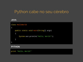 Python cabe no seu cérebro
JAVA
class HelloWorld
{
public static void main(String[] args)
{
System.out.println("Hello, Wor...