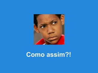 Como assim?!

 