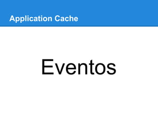 Application Cache

Eventos

 