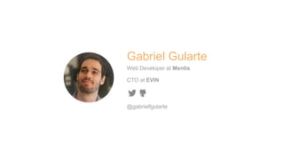 Gabriel Gularte 
Web Developer at Mentis 
CTO at EVIN 
@gabrielfgularte 
 