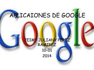 APLICAIONES DE GOOGLE

JEIMY JULIANY PEREZ
RAMIREZ
10-01
2014

 