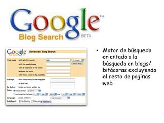 • Motor de búsqueda
orientado a la
búsqueda en blogs/
bitácoras excluyendo
el resto de paginas
web

 