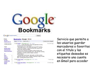 • Servicio que permite a
los usuarios guardar
marcadores o favoritos
con el titulo y las
etiquetas deseadas es
necesario una cuenta
en Gmail para acceder

 