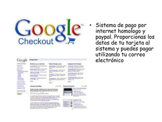• Sistema de pago por
internet homologo y
paypal. Proporcionas los
datos de tu tarjeta al
sistema y puedes pagar
utilizando tu correo
electrónico

 