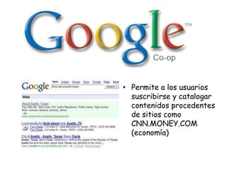 • Permite a los usuarios
suscribirse y catalogar
contenidos procedentes
de sitios como
CNN.MONEY.COM
(economía)

 