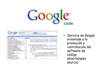 • Servicio de Google
orientado a la
promoción y
contribución del
software de
código
abierto(open
source)

 