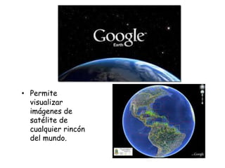 • Permite
visualizar
imágenes de
satélite de
cualquier rincón
del mundo.

 