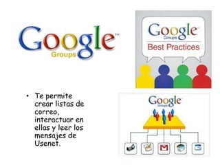 • Te permite
crear listas de
correo,
interactuar en
ellas y leer los
mensajes de
Usenet.

 