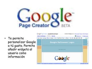 • Te permite
personalizar Google
a tú gusto. Permite
añadir widgets al
usuario como
información

 