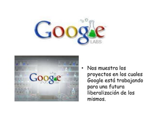 • Nos muestra los
proyectos en los cuales
Google está trabajando
para una futura
liberalización de los
mismos.

 