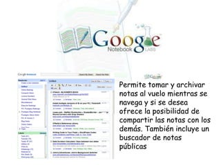 • Permite tomar y archivar
notas al vuelo mientras se
navega y si se desea
ofrece la posibilidad de
compartir las notas con los
demás. También incluye un
buscador de notas
públicas

 