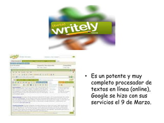 • Es un potente y muy
completo procesador de
textos en línea (online),
Google se hizo con sus
servicios el 9 de Marzo.

 
