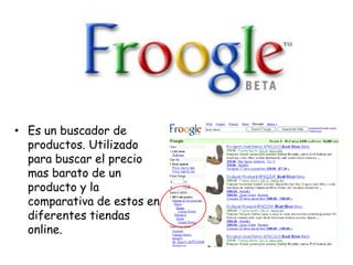 • Es un buscador de
productos. Utilizado
para buscar el precio
mas barato de un
producto y la
comparativa de estos en
diferentes tiendas
online.

 