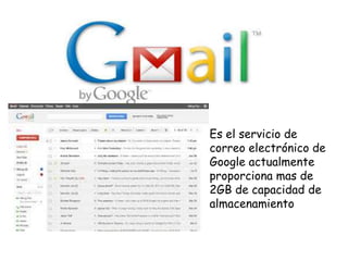 • Es el servicio de
correo electrónico de
Google actualmente
proporciona mas de
2GB de capacidad de
almacenamiento

 