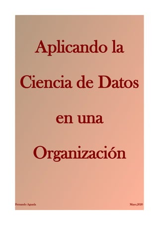 Aplicando la
Ciencia de Datos
en una
Organización
Fernando Aguada Mayo,2020
 