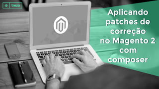 Aplicando
patches de
correção
no Magento 2
com
composer
Aplicando
patches de
correção
no Magento 2
com
composer
 