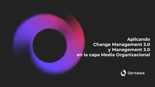 Aplicando
Change Management 3.0
y Management 3.0
en la capa Media Organizacional
 