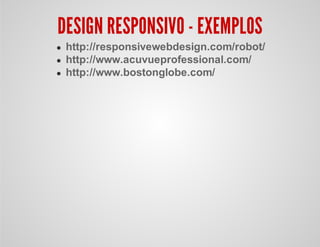 DESIGN RESPONSIVO - EXEMPLOS
http://responsivewebdesign.com/robot/
http://www.acuvueprofessional.com/
http://www.bostonglobe.com/
 
