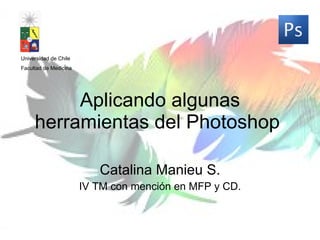 Aplicando algunas herramientas del Photoshop  Catalina Manieu S. IV TM con menci ón en MFP y CD. Universidad de Chile Facultad de Medicina 